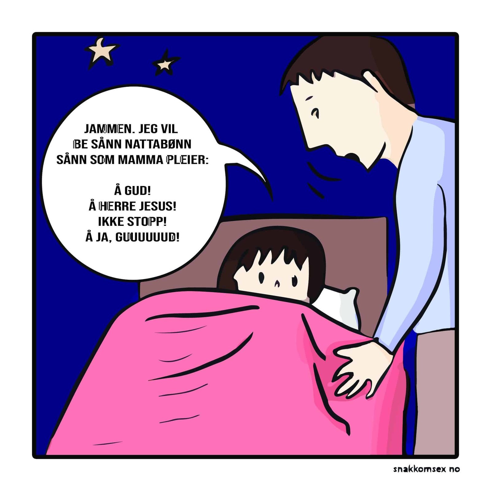 dagens humoristiske: Mann legger sitt barn. Barnet vil be nattabønn sånn som hennes mor pleier: Åh gud! Åh jerre jesus! Åja, ikke stopp! Åh Guuuuud!