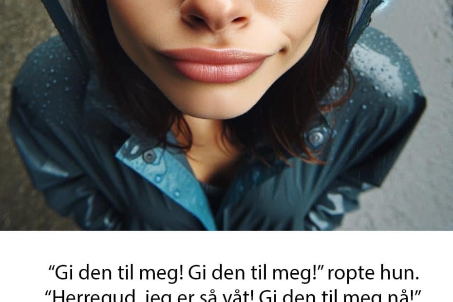 Snakk om sex gjør "fleip om sex:" Gi den til meg, gi den til meg" ropte hun. "gi den til meg nåå, jeg er så våt!" fortsatte hun. Men til ingen nytte. Jeg ville fortsatt ikke gi henne paraplyen min.